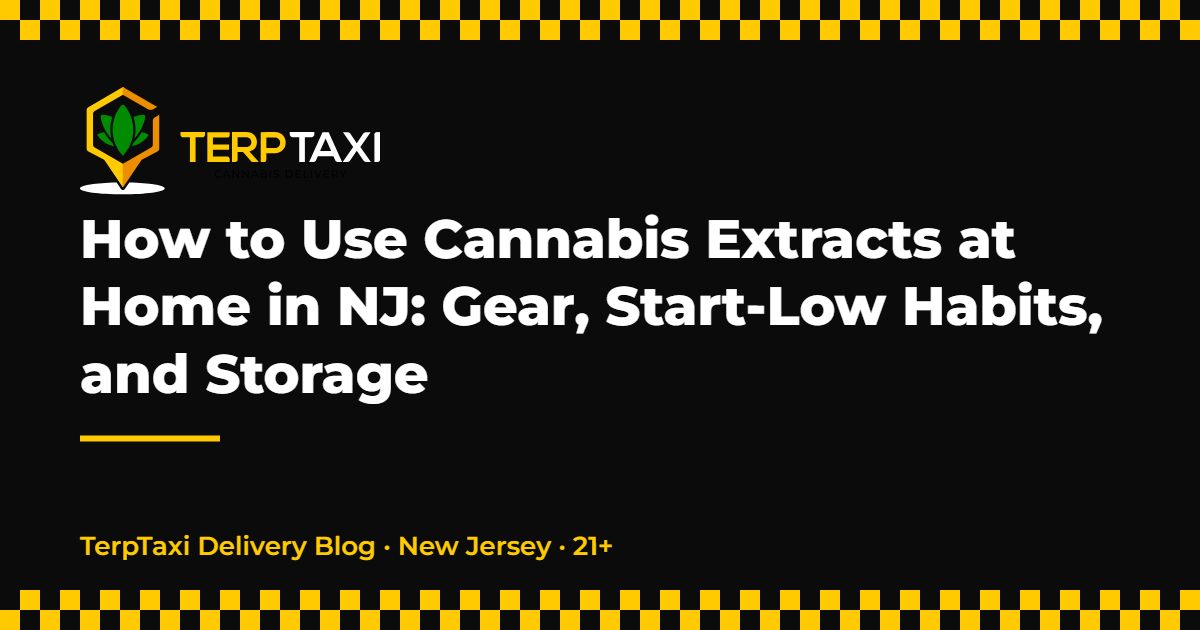How to Use Cannabis Extracts at Home in NJ: Gear, Start-Low Habits, and Storage — TerpTaxi Delivery Blog