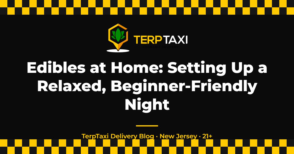 Edibles at Home: Setting Up a Relaxed, Beginner-Friendly Night — TerpTaxi Delivery NJ